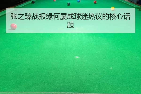 张之臻战报缘何屡成球迷热议的核心话题